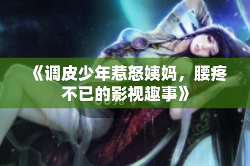 《调皮少年惹怒姨妈，腰疼不已的影视趣事》