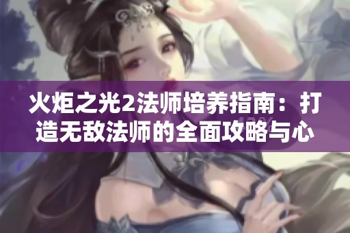 火炬之光2法师培养指南：打造无敌法师的全面攻略与心得分享