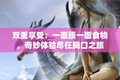 双重享受：一面膜一面食物，奇妙体验尽在胸口之旅