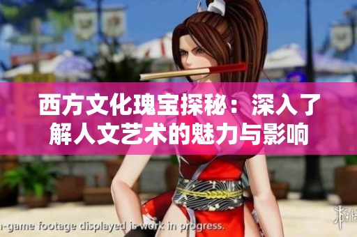 西方文化瑰宝探秘：深入了解人文艺术的魅力与影响