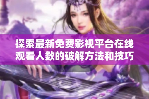 探索最新免费影视平台在线观看人数的破解方法和技巧