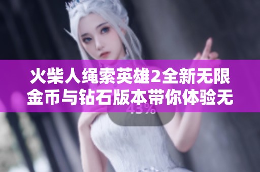 火柴人绳索英雄2全新无限金币与钻石版本带你体验无阻碍的精彩冒险旅程