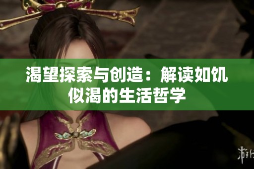 渴望探索与创造：解读如饥似渴的生活哲学
