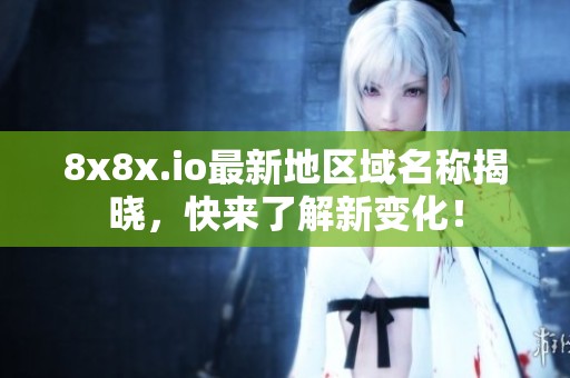 8x8x.io最新地区域名称揭晓，快来了解新变化！