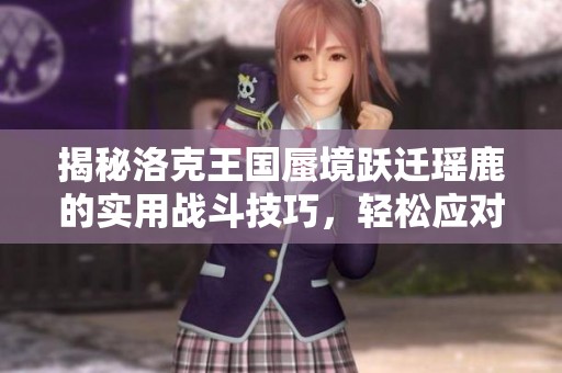揭秘洛克王国蜃境跃迁瑶鹿的实用战斗技巧，轻松应对强敌挑战！