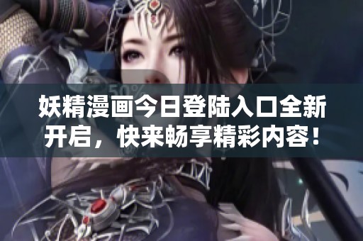 妖精漫画今日登陆入口全新开启，快来畅享精彩内容！