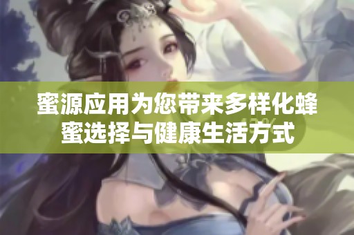 蜜源应用为您带来多样化蜂蜜选择与健康生活方式