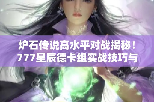 炉石传说高水平对战揭秘！777星辰德卡组实战技巧与策略分析