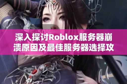 深入探讨Roblox服务器崩溃原因及最佳服务器选择攻略分享