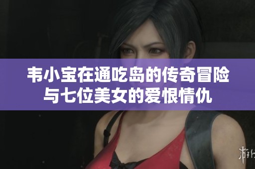 韦小宝在通吃岛的传奇冒险与七位美女的爱恨情仇