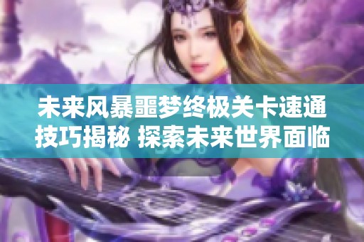 未来风暴噩梦终极关卡速通技巧揭秘 探索未来世界面临的最终挑战与策略