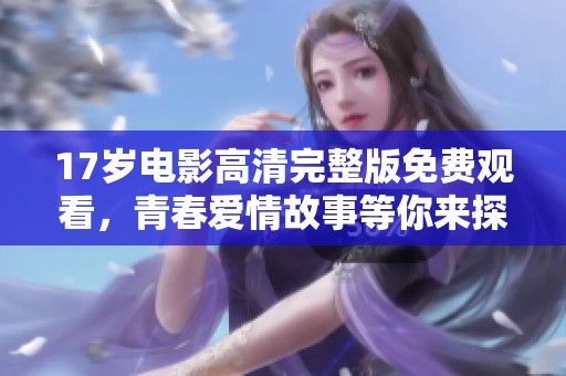 17岁电影高清完整版免费观看，青春爱情故事等你来探索
