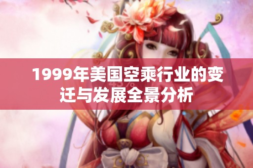 1999年美国空乘行业的变迁与发展全景分析