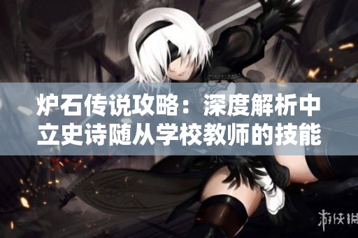 炉石传说攻略：深度解析中立史诗随从学校教师的技能与战斗策略