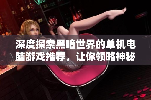 深度探索黑暗世界的单机电脑游戏推荐，让你领略神秘与冒险的完美结合
