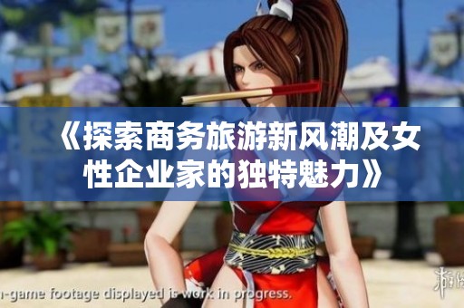 《探索商务旅游新风潮及女性企业家的独特魅力》