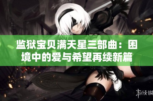 监狱宝贝满天星三部曲：困境中的爱与希望再续新篇