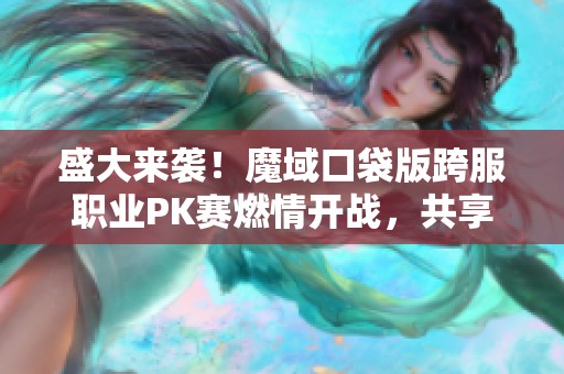 盛大来袭！魔域口袋版跨服职业PK赛燃情开战，共享激情对决时刻