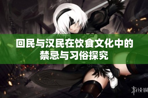 回民与汉民在饮食文化中的禁忌与习俗探究