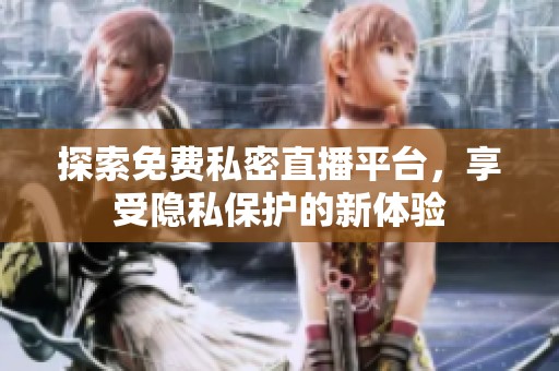 探索免费私密直播平台，享受隐私保护的新体验