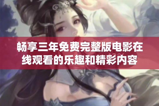 畅享三年免费完整版电影在线观看的乐趣和精彩内容