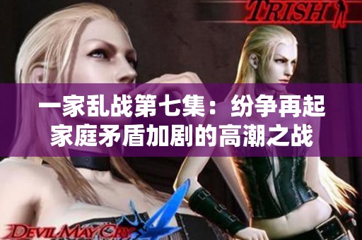 一家乱战第七集：纷争再起家庭矛盾加剧的高潮之战