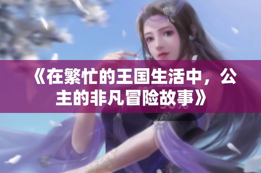 《在繁忙的王国生活中，公主的非凡冒险故事》