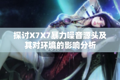 探讨X7X7暴力噪音源头及其对环境的影响分析