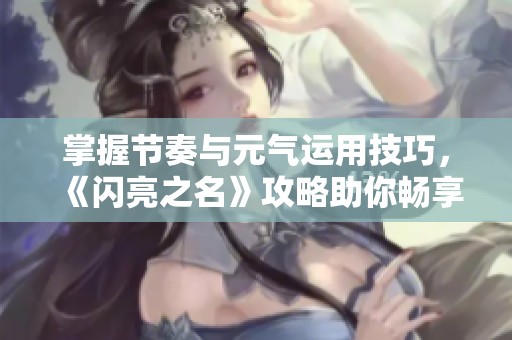 掌握节奏与元气运用技巧，《闪亮之名》攻略助你畅享康乐游戏体验