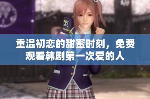 重温初恋的甜蜜时刻，免费观看韩剧第一次爱的人