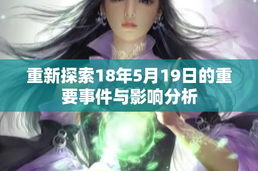 重新探索18年5月19日的重要事件与影响分析