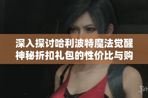 深入探讨哈利波特魔法觉醒神秘折扣礼包的性价比与购买价值分析