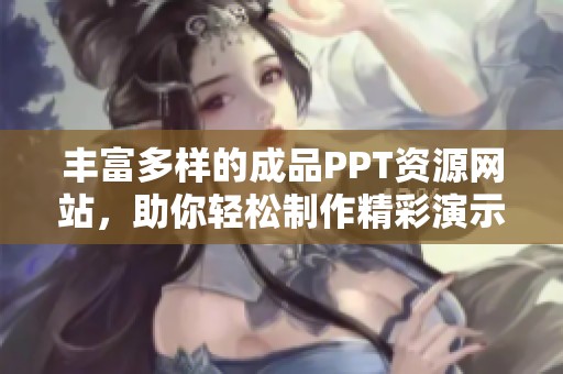 丰富多样的成品PPT资源网站，助你轻松制作精彩演示文稿