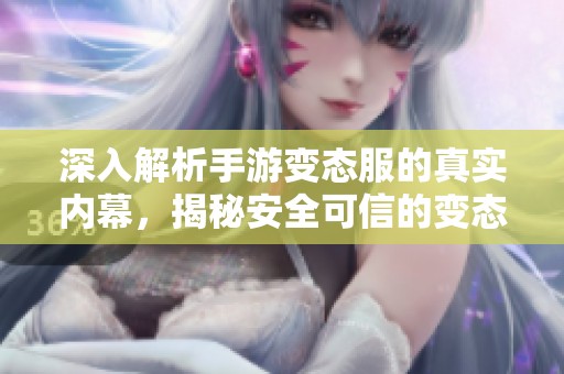 深入解析手游变态服的真实内幕,揭秘安全可信的变态版手游下载APP有哪些