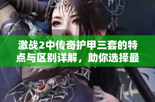 激战2中传奇护甲三套的特点与区别详解,助你选择最适合的装备方案