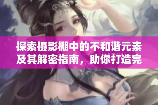 探索摄影棚中的不和谐元素及其解密指南，助你打造完美拍摄环境