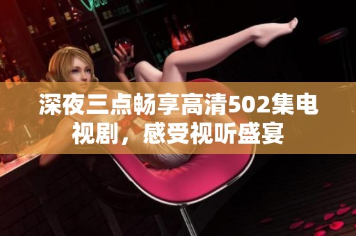 深夜三点畅享高清502集电视剧，感受视听盛宴