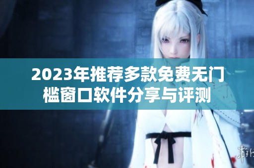 2023年推荐多款免费无门槛窗口软件分享与评测