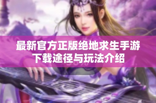 最新官方正版绝地求生手游下载途径与玩法介绍