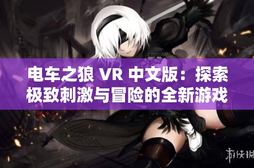 电车之狼 VR 中文版：探索极致刺激与冒险的全新游戏体验
