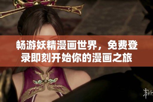 畅游妖精漫画世界，免费登录即刻开始你的漫画之旅