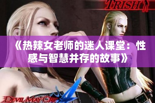 《热辣女老师的迷人课堂：性感与智慧并存的故事》