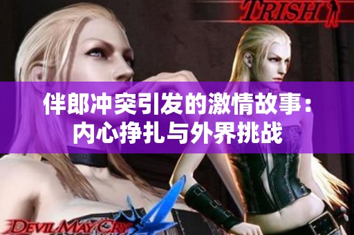 伴郎冲突引发的激情故事：内心挣扎与外界挑战