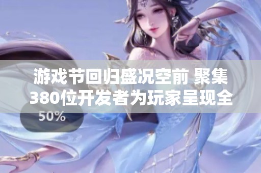 游戏节回归盛况空前 聚集380位开发者为玩家呈现全新游戏盛宴