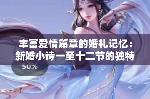 丰富爱情篇章的婚礼记忆：新婚小诗一至十二节的独特魅力