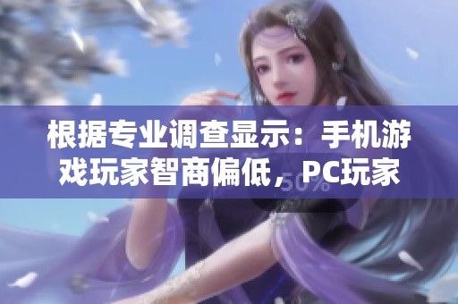 根据专业调查显示：手机游戏玩家智商偏低，PC玩家智商水平居于最高行列