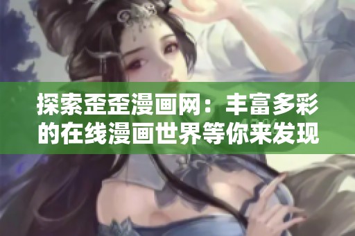 探索歪歪漫画网：丰富多彩的在线漫画世界等你来发现