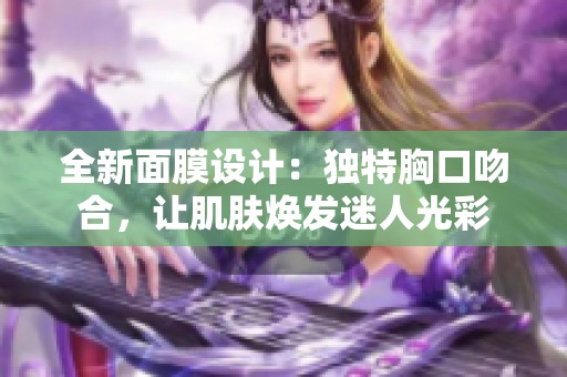 全新面膜设计：独特胸口吻合，让肌肤焕发迷人光彩