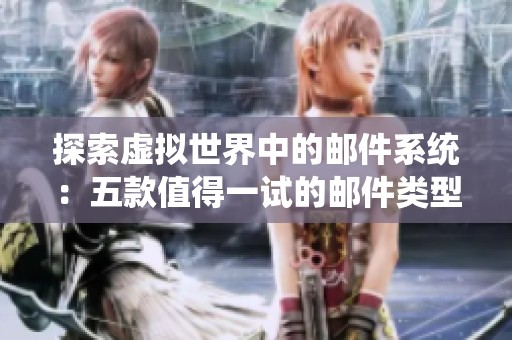 探索虚拟世界中的邮件系统：五款值得一试的邮件类型游戏推荐