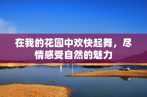 在我的花园中欢快起舞，尽情感受自然的魅力